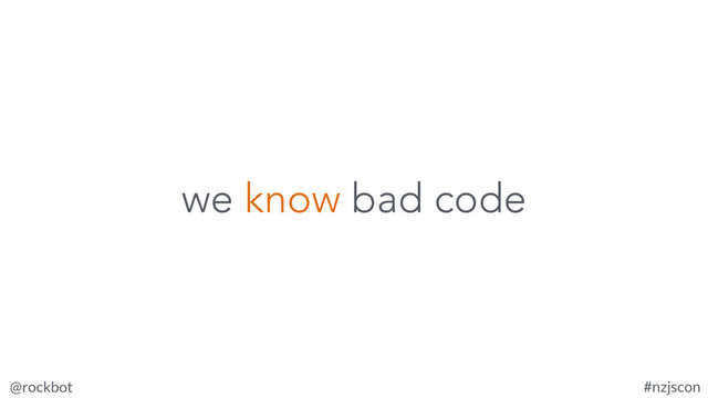 @rockbot #nzjscon
we know bad code
