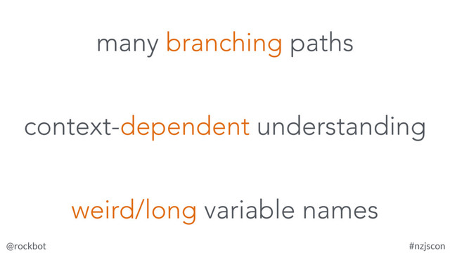 @rockbot #nzjscon
context-dependent understanding
weird/long variable names
many branching paths
