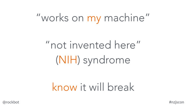 @rockbot #nzjscon
“not invented here”
(NIH) syndrome
know it will break
“works on my machine”
