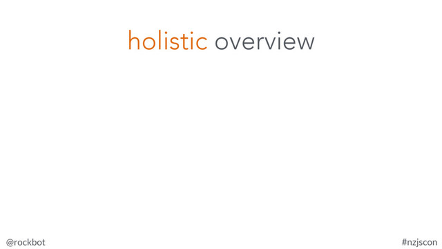 @rockbot #nzjscon
holistic overview
