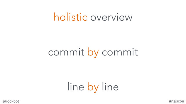 @rockbot #nzjscon
commit by commit
holistic overview
line by line
