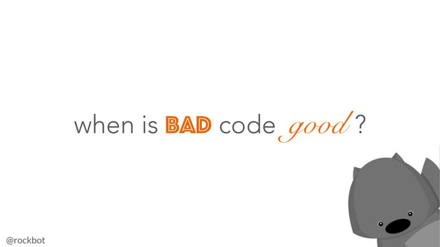 @rockbot #nzjscon
when is bad code good ?
