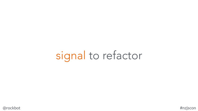 @rockbot #nzjscon
signal to refactor
