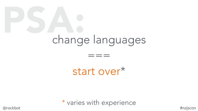 @rockbot #nzjscon
change languages
===
start over*
PSA:
* varies with experience
