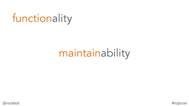 @rockbot #nzjscon
functionality
maintainability
