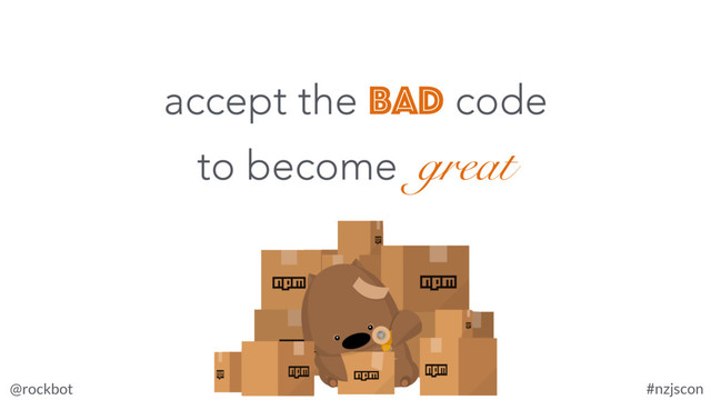 @rockbot #nzjscon
accept the bad code
to become great
