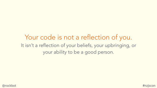 @rockbot #nzjscon
Your code is not a reflection of you.
It isn’t a reflection of your beliefs, your upbringing, or
your ability to be a good person.

