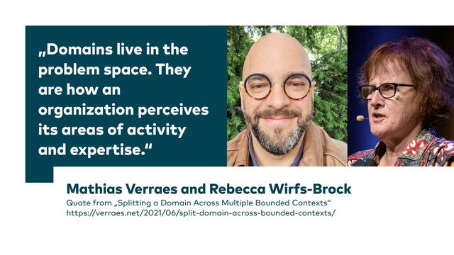 „Domains live in the
problem space. They
are how an
organization perceives
its areas of activity
and expertise.“
Mathias Verraes and Rebecca Wirfs-Brock


Quote from „Splitting a Domain Across Multiple Bounded Contexts“


https://verraes.net/2021/06/split-domain-across-bounded-contexts/
