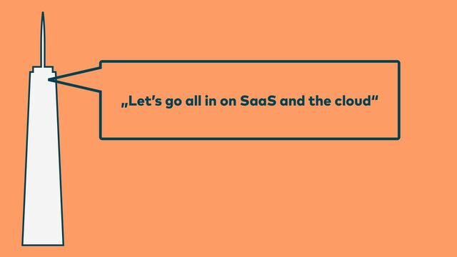 „Let’s go all in on SaaS and the cloud“
