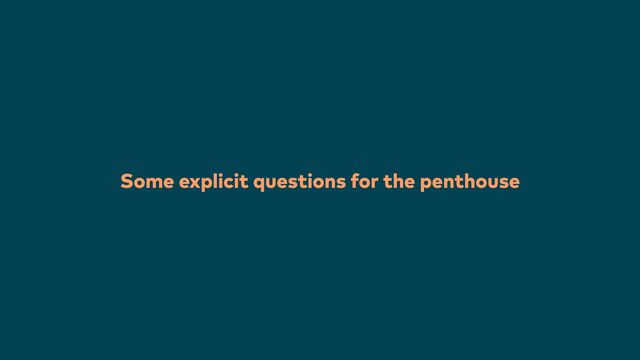 Some explicit questions for the penthouse
