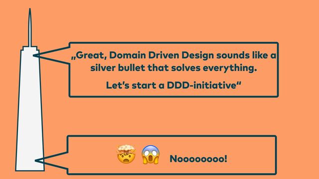 „Great, Domain Driven Design sounds like a
silver bullet that solves everything.


Let’s start a DDD-initiative“
🤯 😱
Noooooooo!
