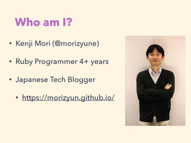 Who am I?
• Kenji Mori (@morizyune)
• Ruby Programmer 4+ years
• Japanese Tech Blogger
• https://morizyun.github.io/
