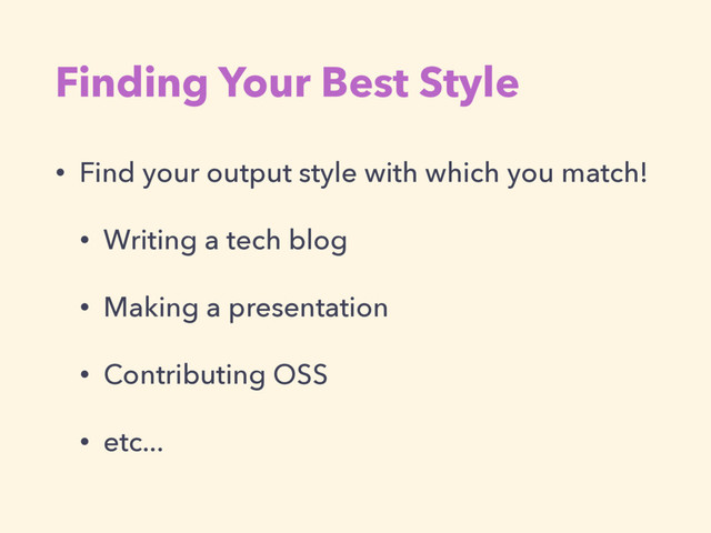 Finding Your Best Style
• Find your output style with which you match!
• Writing a tech blog
• Making a presentation
• Contributing OSS
• etc...
