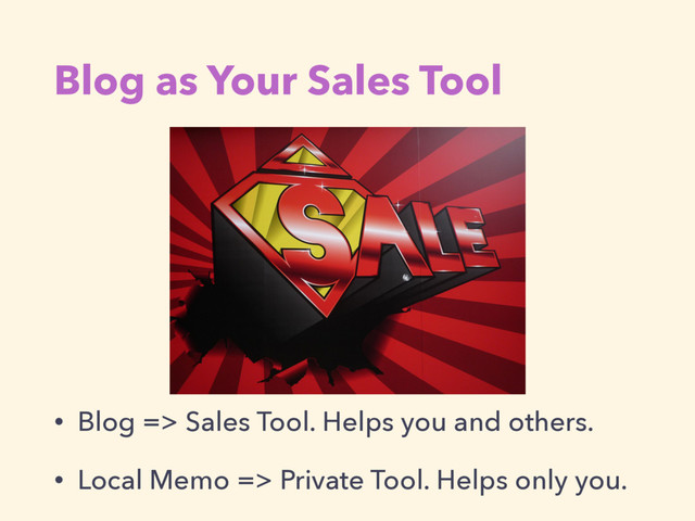 Blog as Your Sales Tool
• Blog => Sales Tool. Helps you and others.
• Local Memo => Private Tool. Helps only you.
