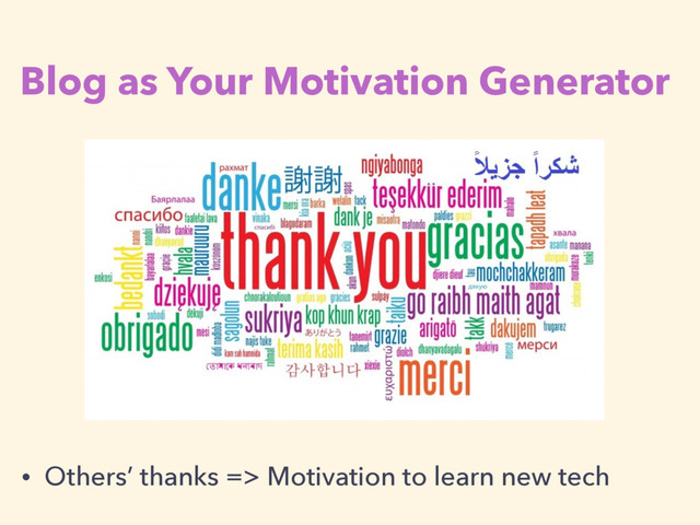 Blog as Your Motivation Generator
• Others’ thanks => Motivation to learn new tech
