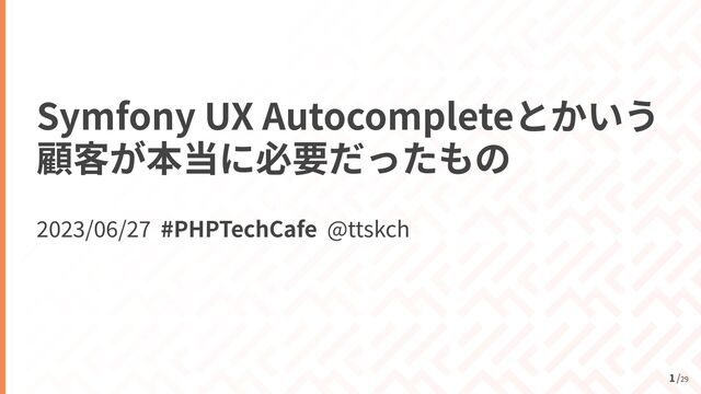 /
29
Symfony UX Autocomplete
 
2
023
/
06
/
2 7
#PHPTechCafe @ttskch
1
