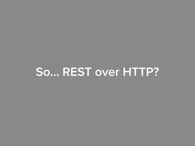 So… REST over HTTP?
