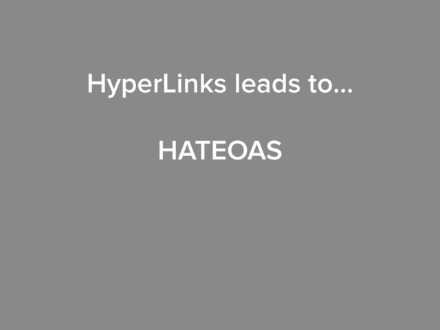 HyperLinks leads to…
!
HATEOAS
