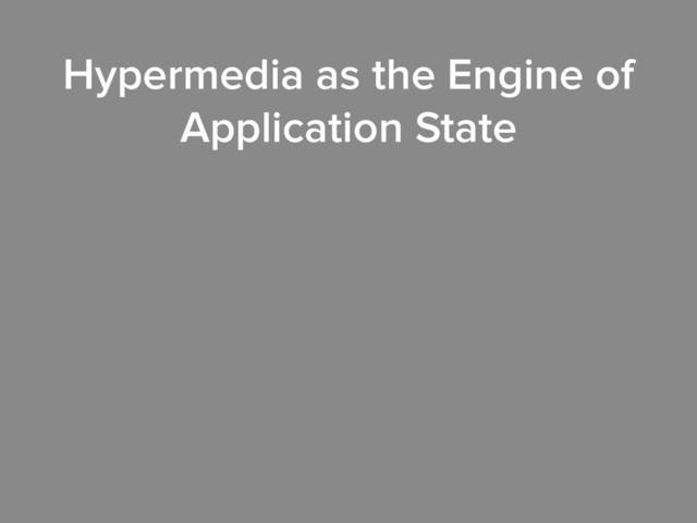 Hypermedia as the Engine of
Application State
