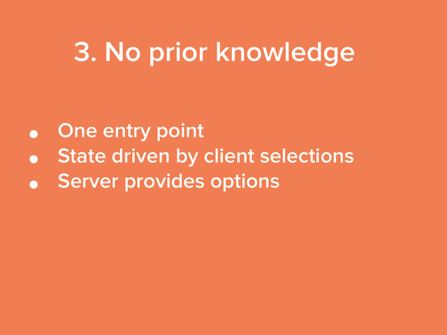 • One entry point
• State driven by client selections
• Server provides options
3. No prior knowledge
