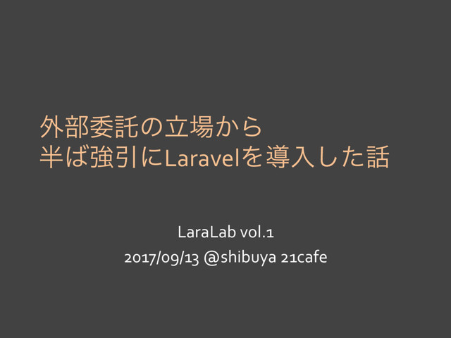 ֎෦ҕୗͷཱ৔͔Β
൒͹ڧҾʹLaravelΛಋೖͨ͠࿩
LaraLab vol.1
2017/09/13 @shibuya 21cafe

