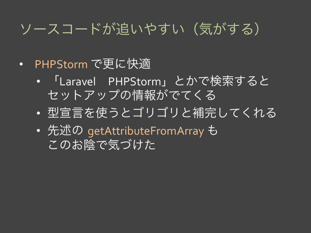 ιʔείʔυ͕௥͍΍͍͢ʢؾ͕͢Δʣ
•  PHPStorm Ͱߋʹշద
•  ʮLaravelɹPHPStormʯͱ͔Ͱݕࡧ͢Δͱ
ηοτΞοϓͷ৘ใ͕Ͱͯ͘Δ
•  ܕએݴΛ࢖͏ͱΰϦΰϦͱิ׬ͯ͘͠ΕΔ
•  ઌड़ͷgetAttributeFromArray ΋
͜ͷ͓ӄͰؾ͚ͮͨ
