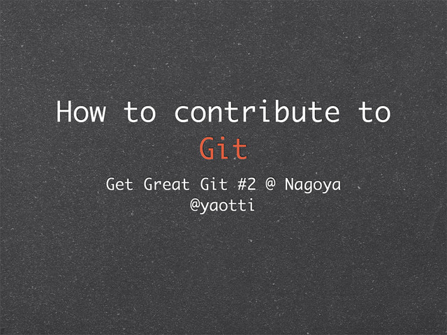 How to contribute to
Git
Get Great Git #2 @ Nagoya
@yaotti
