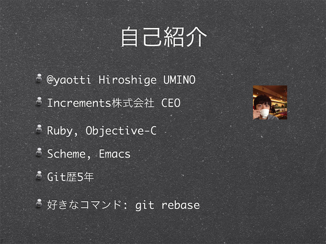 ࣗݾ঺հ
@yaotti Hiroshige UMINO
Incrementsגࣜձࣾ CEO
Ruby, Objective-C
Scheme, Emacs
Gitྺ5೥
޷͖ͳίϚϯυ: git rebase
