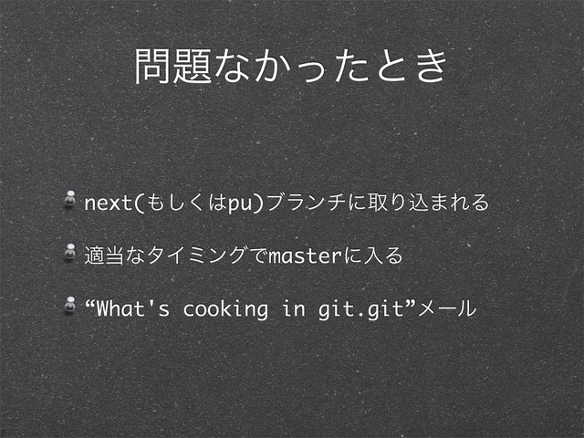 ໰୊ͳ͔ͬͨͱ͖
next(΋͘͠͸pu)ϒϥϯνʹऔΓࠐ·ΕΔ
ద౰ͳλΠϛϯάͰmasterʹೖΔ
“What's cooking in git.git”ϝʔϧ
