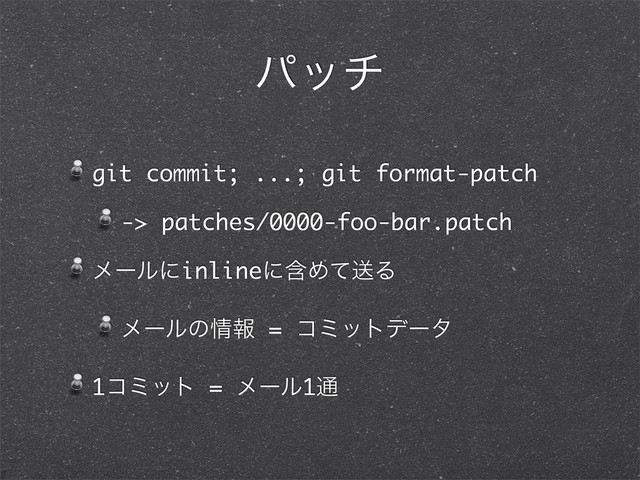 ύον
git commit; ...; git format-patch
-> patches/0000-foo-bar.patch
ϝʔϧʹinlineʹؚΊͯૹΔ
ϝʔϧͷ৘ใ = ίϛοτσʔλ
1ίϛοτ = ϝʔϧ1௨
