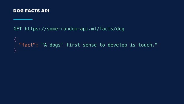 GET https://some-random-api.ml/facts/dog
{
"fact": "A dogs' first sense to develop is touch."
}
DOG FACTS API
