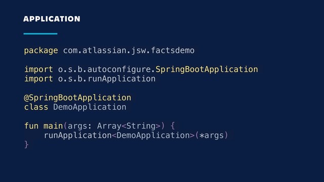 package com.atlassian.jsw.factsdemo
import o.s.b.autoconfigure.SpringBootApplication
import o.s.b.runApplication
@SpringBootApplication
class DemoApplication
fun main(args: Array) {
runApplication(*args)
}
APPLICATION
