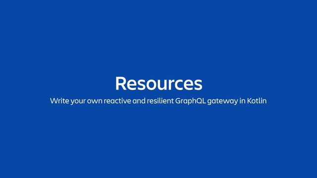 Resources
Write your own reactive and resilient GraphQL gateway in Kotlin
