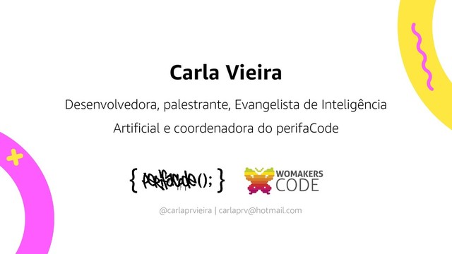Desenvolvedora, palestrante, Evangelista de Inteligência
Artificial e coordenadora do perifaCode
Carla Vieira
@carlaprvieira | carlaprv@hotmail.com
