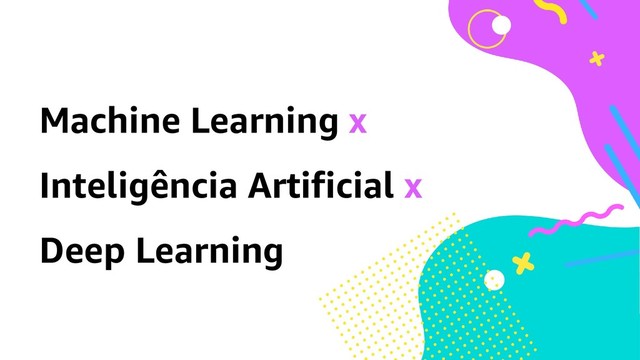 Machine Learning x
Inteligência Artificial x
Deep Learning
