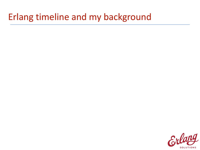 Erlang	  timeline	  and	  my	  background
