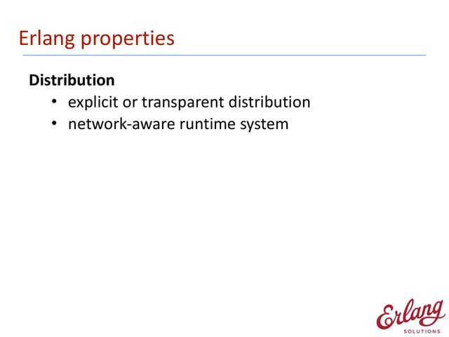 Erlang	  properties
Distribution	  
• explicit	  or	  transparent	  distribution	  
• network-­‐aware	  runtime	  system 
