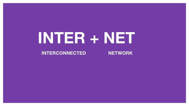 INTER + NET
INTERCONNECTED NETWORK
