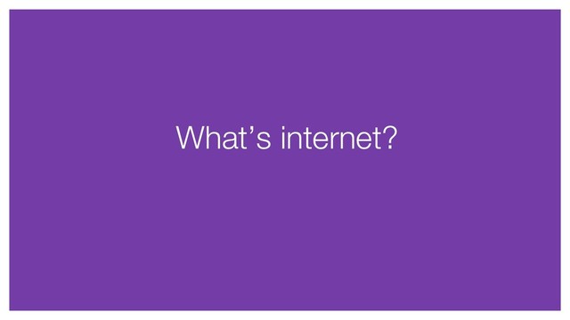 What’s internet?
