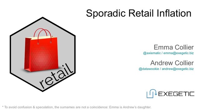 Sporadic Retail Inflation
Emma Collier
@axiematic / emma@exegetic.biz
Andrew Collier
@datawookie / andrew@exegetic.biz
* To avoid confusion & speculation, the surnames are not a coincidence: Emma is Andrew’s daughter.
