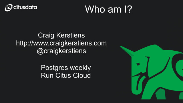 Who am I?
Craig Kerstiens
http://www.craigkerstiens.com
@craigkerstiens
Postgres weekly
Run Citus Cloud
