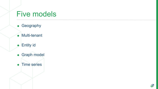Five models
• Geography
• Multi-tenant
• Entity id
• Graph model
• Time series

