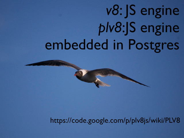 v8: JS engine
plv8:JS engine
embedded in Postgres
https://code.google.com/p/plv8js/wiki/PLV8
