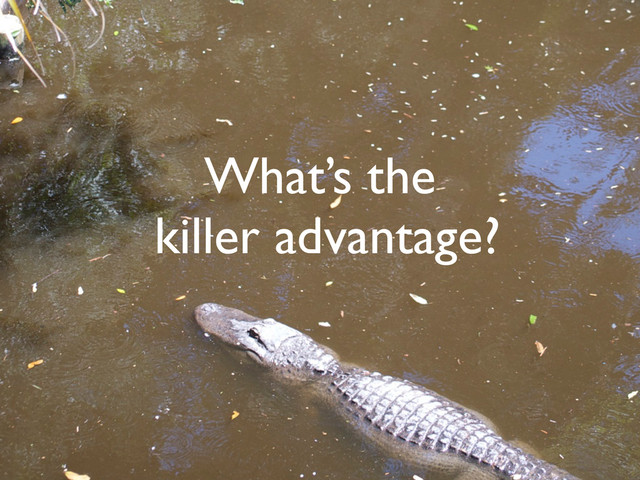 What’s the
killer advantage?
