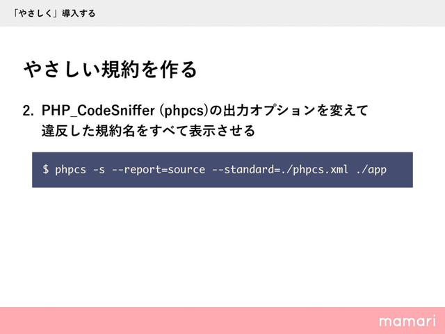  1)1@$PEF4OJ⒎FS QIQDT
ͷग़ྗΦϓγϣϯΛม͑ͯ 
ҧ൓ͨ͠ن໿໊Λ͢΂ͯදࣔͤ͞Δ
΍͍͞͠ن໿Λ࡞Δ
$ phpcs -s --report=source --standard=./phpcs.xml ./app
ʮ΍͘͞͠ʯಋೖ͢Δ
