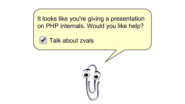 It looks like you're giving a presentation
on PHP internals. Would you like help?
Talk about zvals
