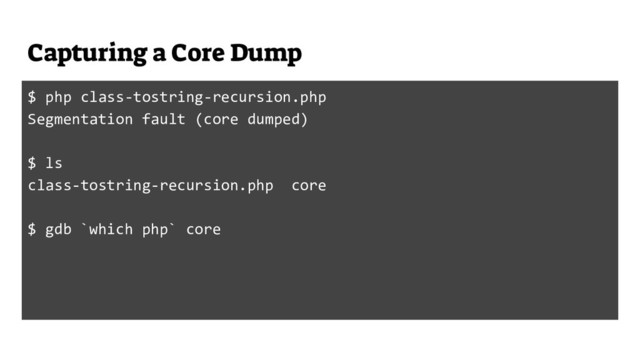 Capturing a Core Dump
$ php class-tostring-recursion.php
Segmentation fault (core dumped)
$ ls
class-tostring-recursion.php core
$ gdb `which php` core
