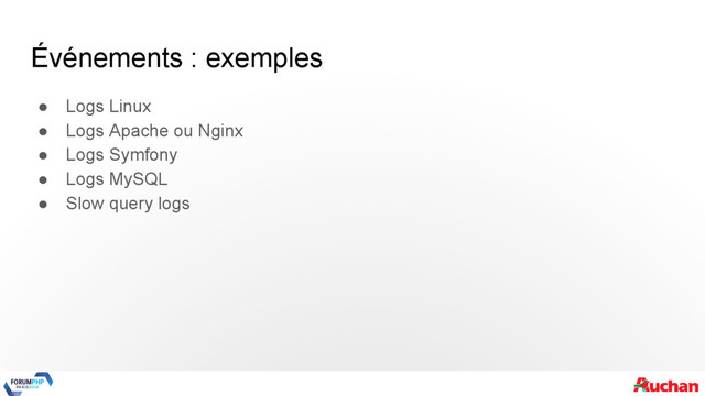Événements : exemples
● Logs Linux
● Logs Apache ou Nginx
● Logs Symfony
● Logs MySQL
● Slow query logs
