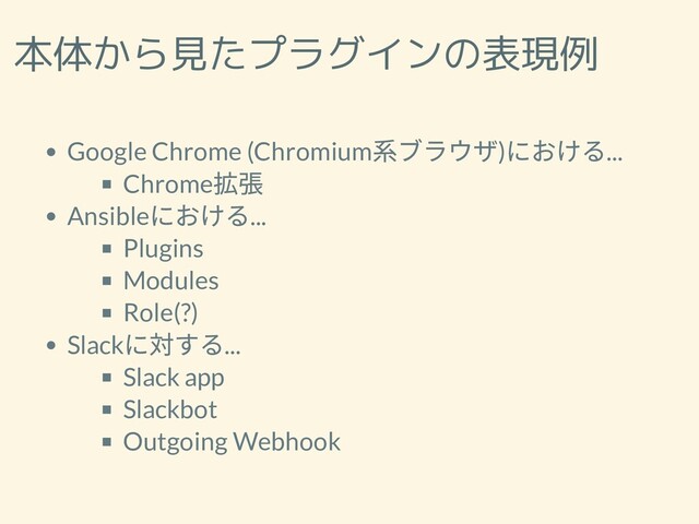 本体から見たプラグインの表現例
Google Chrome (Chromium
系ブラウザ)
における...
Chrome
拡張
Ansible
における...
Plugins
Modules
Role(?)
Slack
に対する...
Slack app
Slackbot
Outgoing Webhook
