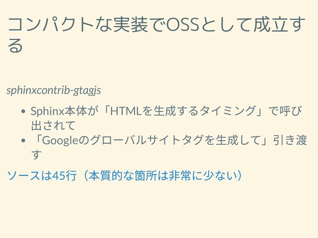 コンパクトな実装でOSSとして成立す
る
sphinxcontrib-gtagjs
Sphinx
本体が「HTML
を⽣成するタイミング」で呼び
出されて
「Google
のグローバルサイトタグを⽣成して」引き渡
す
ソースは45
⾏（本質的な箇所は⾮常に少ない）

